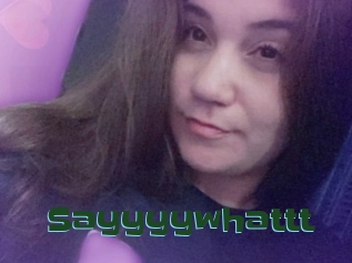 Sayyyywhattt